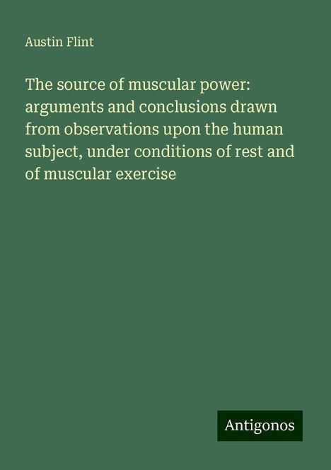 Austin Flint: The source of muscular power: arguments and conclusions drawn from observations upon the human subject, under conditions of rest and of muscular exercise, Buch