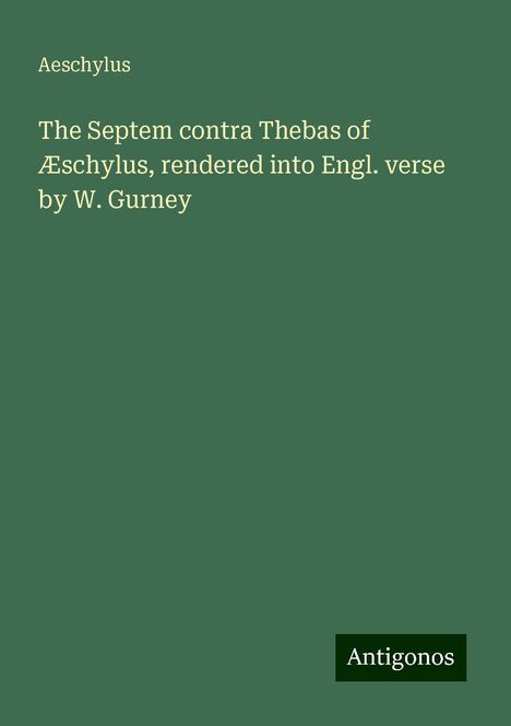 Aeschylus: The Septem contra Thebas of Æschylus, rendered into Engl. verse by W. Gurney, Buch