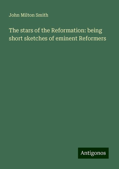 John Milton Smith: The stars of the Reformation: being short sketches of eminent Reformers, Buch