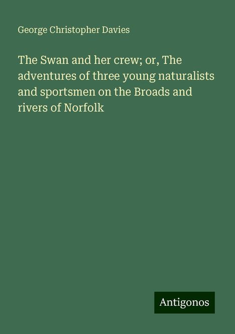 George Christopher Davies: The Swan and her crew; or, The adventures of three young naturalists and sportsmen on the Broads and rivers of Norfolk, Buch