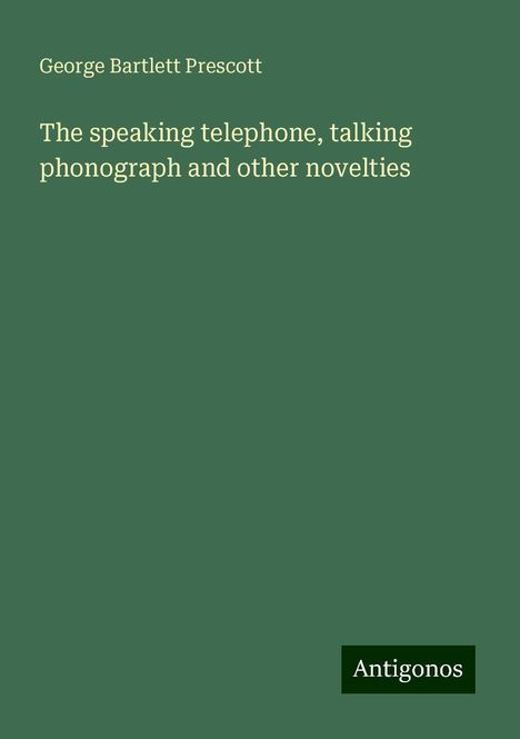 George Bartlett Prescott: The speaking telephone, talking phonograph and other novelties, Buch