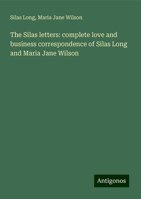 Silas Long: The Silas letters: complete love and business correspondence of Silas Long and Maria Jane Wilson, Buch