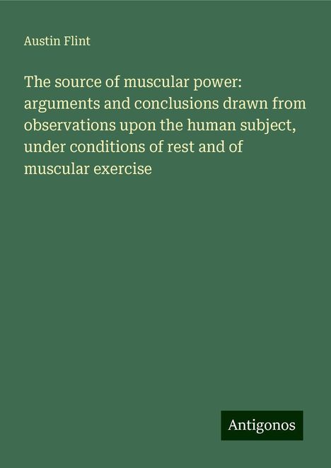 Austin Flint: The source of muscular power: arguments and conclusions drawn from observations upon the human subject, under conditions of rest and of muscular exercise, Buch