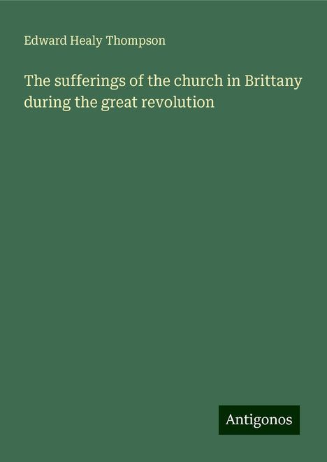 Edward Healy Thompson: The sufferings of the church in Brittany during the great revolution, Buch