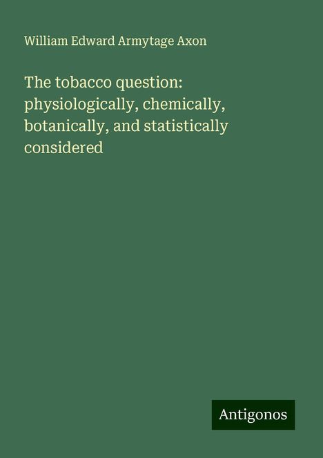 William Edward Armytage Axon: The tobacco question: physiologically, chemically, botanically, and statistically considered, Buch