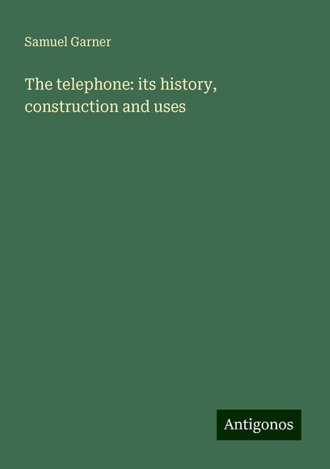 Samuel Garner: The telephone: its history, construction and uses, Buch