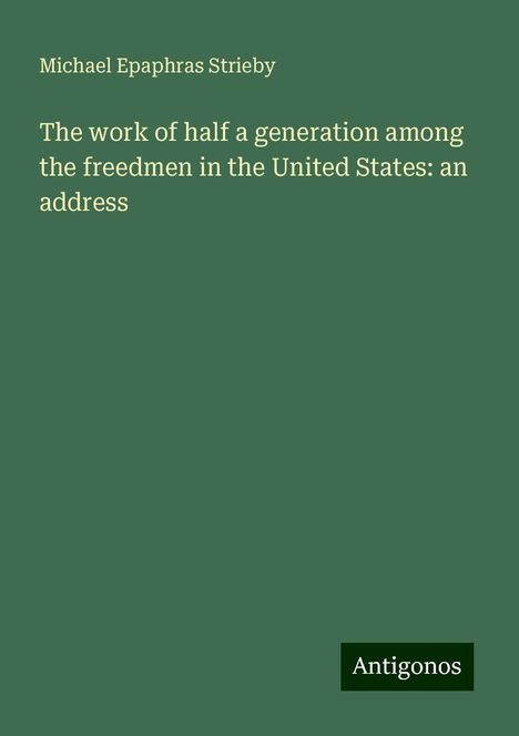 Michael Epaphras Strieby: The work of half a generation among the freedmen in the United States: an address, Buch