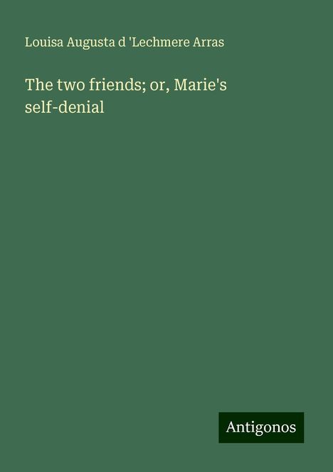 Louisa Augusta d 'Lechmere Arras: The two friends; or, Marie's self-denial, Buch