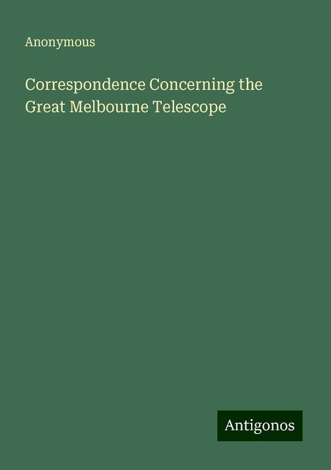 Anonymous: Correspondence Concerning the Great Melbourne Telescope, Buch