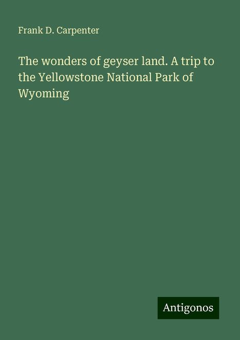 Frank D. Carpenter: The wonders of geyser land. A trip to the Yellowstone National Park of Wyoming, Buch