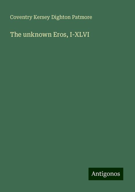 Coventry Kersey Dighton Patmore: The unknown Eros, I-XLVI, Buch