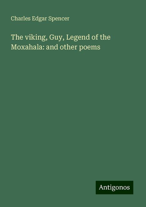 Charles Edgar Spencer: The viking, Guy, Legend of the Moxahala: and other poems, Buch