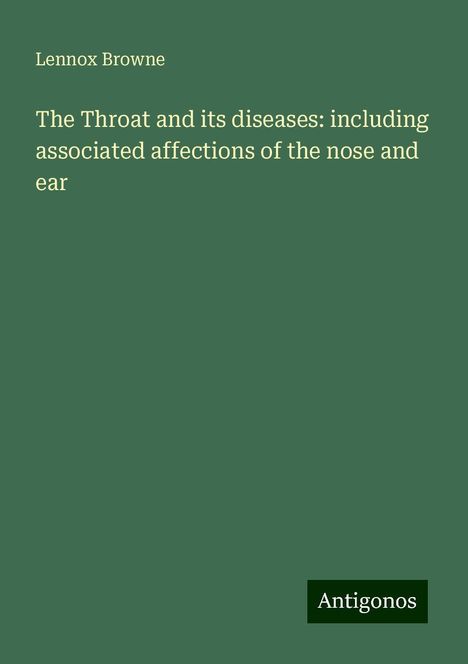 Lennox Browne: The Throat and its diseases: including associated affections of the nose and ear, Buch