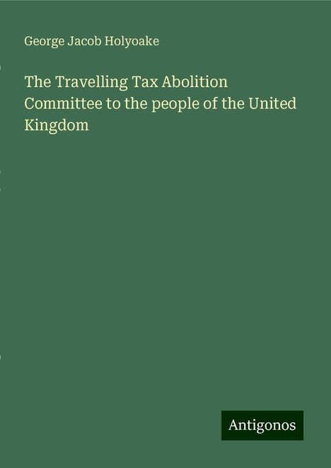 George Jacob Holyoake: The Travelling Tax Abolition Committee to the people of the United Kingdom, Buch