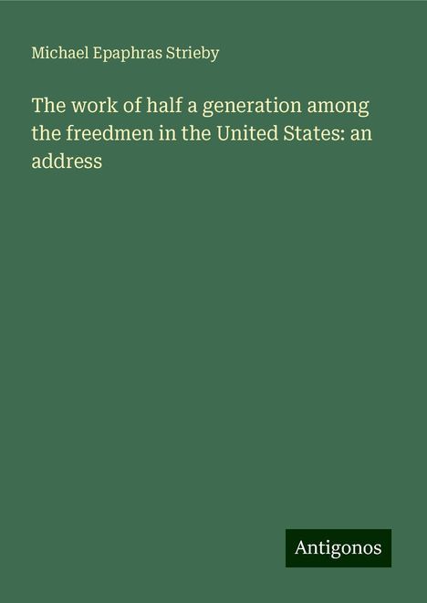 Michael Epaphras Strieby: The work of half a generation among the freedmen in the United States: an address, Buch