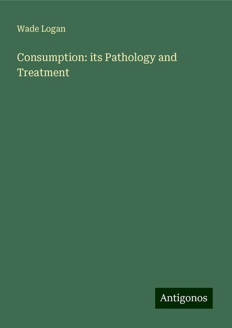 Wade Logan: Consumption: its Pathology and Treatment, Buch