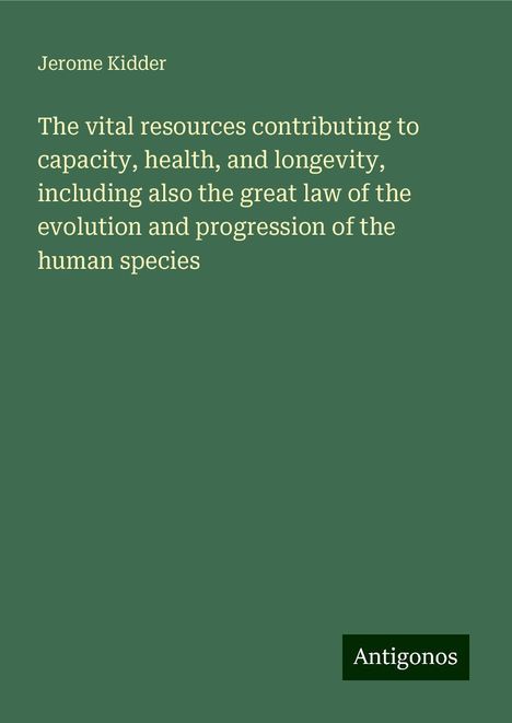 Jerome Kidder: The vital resources contributing to capacity, health, and longevity, including also the great law of the evolution and progression of the human species, Buch