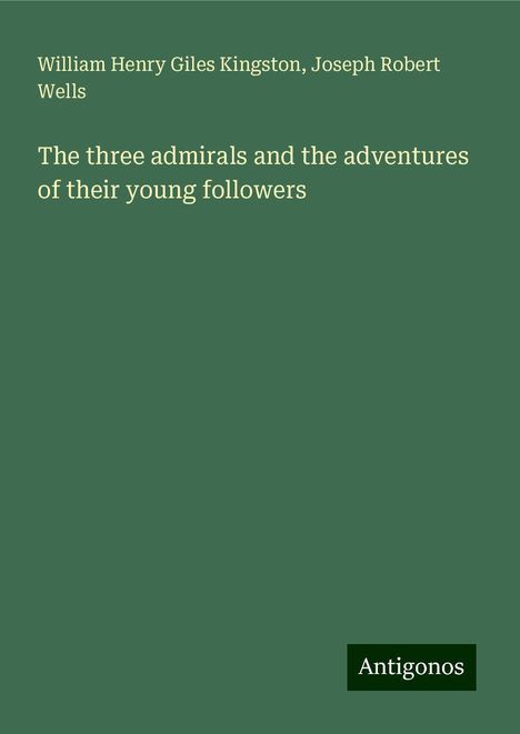 William Henry Giles Kingston: The three admirals and the adventures of their young followers, Buch