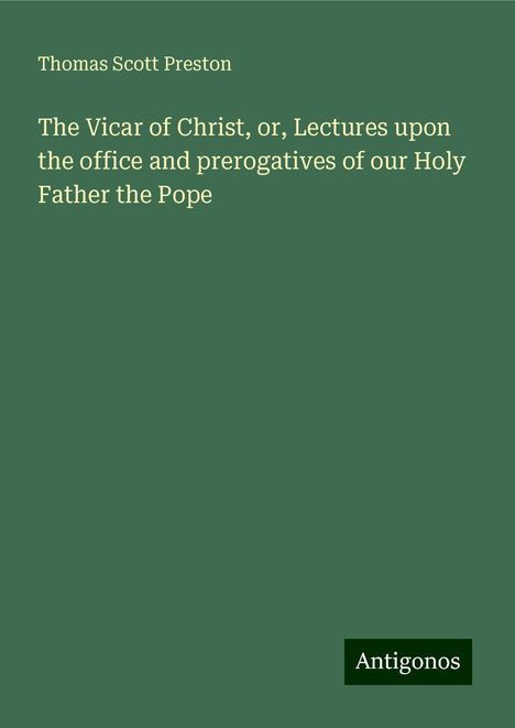 Thomas Scott Preston: The Vicar of Christ, or, Lectures upon the office and prerogatives of our Holy Father the Pope, Buch