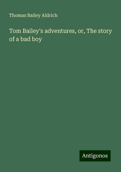 Thomas Bailey Aldrich: Tom Bailey's adventures, or, The story of a bad boy, Buch