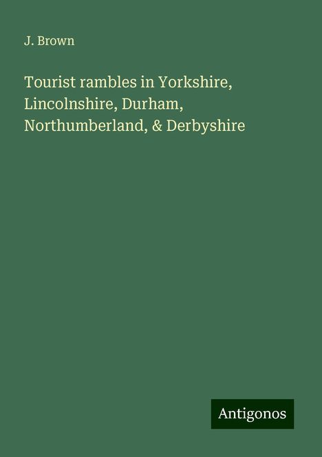 J. Brown: Tourist rambles in Yorkshire, Lincolnshire, Durham, Northumberland, &amp; Derbyshire, Buch