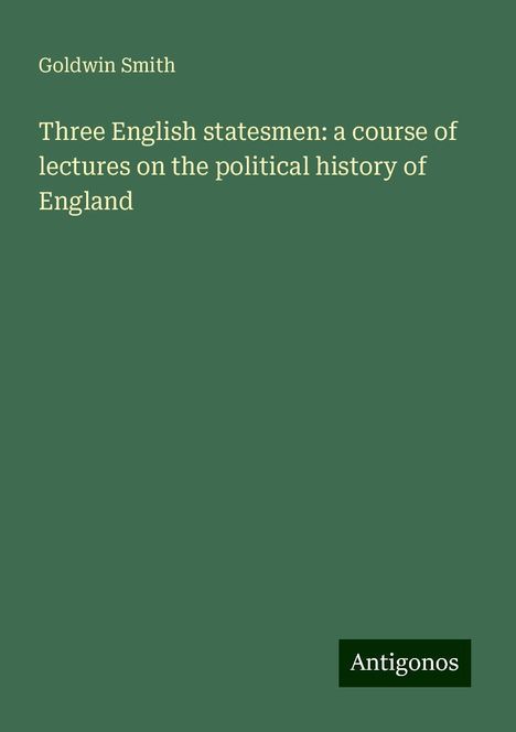 Goldwin Smith: Three English statesmen: a course of lectures on the political history of England, Buch