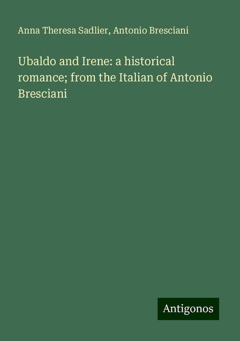 Anna Theresa Sadlier: Ubaldo and Irene: a historical romance; from the Italian of Antonio Bresciani, Buch