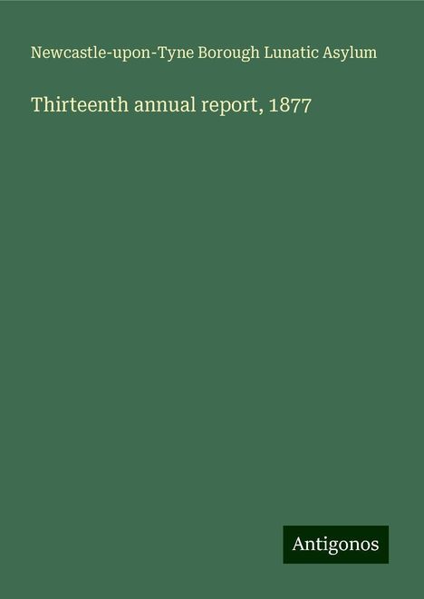 Newcastle-upon-Tyne Borough Lunatic Asylum: Thirteenth annual report, 1877, Buch