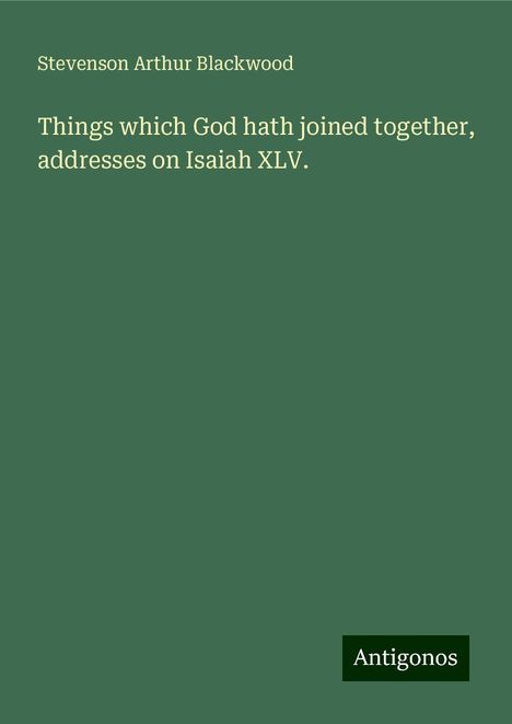 Stevenson Arthur Blackwood: Things which God hath joined together, addresses on Isaiah XLV., Buch