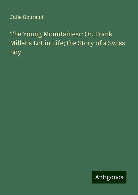 Julie Gouraud: The Young Mountaineer: Or, Frank Miller's Lot in Life; the Story of a Swiss Boy, Buch