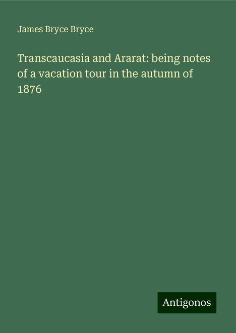 James Bryce Bryce: Transcaucasia and Ararat: being notes of a vacation tour in the autumn of 1876, Buch