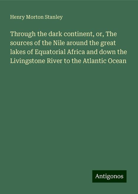 Henry Morton Stanley: Through the dark continent, or, The sources of the Nile around the great lakes of Equatorial Africa and down the Livingstone River to the Atlantic Ocean, Buch