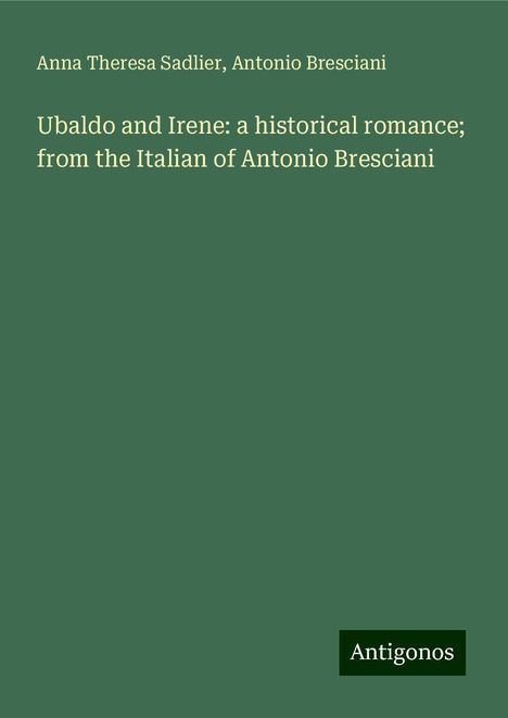 Anna Theresa Sadlier: Ubaldo and Irene: a historical romance; from the Italian of Antonio Bresciani, Buch