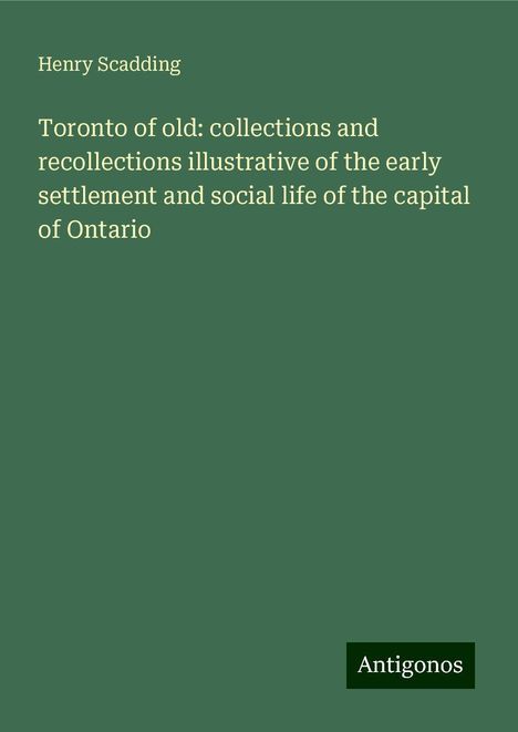 Henry Scadding: Toronto of old: collections and recollections illustrative of the early settlement and social life of the capital of Ontario, Buch