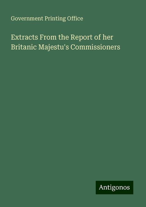 Government Printing Office: Extracts From the Report of her Britanic Majestu's Commissioners, Buch