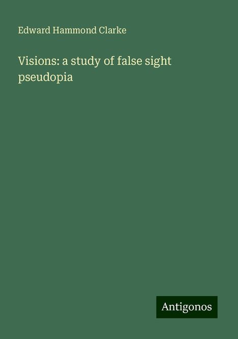 Edward Hammond Clarke: Visions: a study of false sight pseudopia, Buch