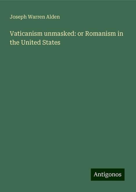 Joseph Warren Alden: Vaticanism unmasked: or Romanism in the United States, Buch