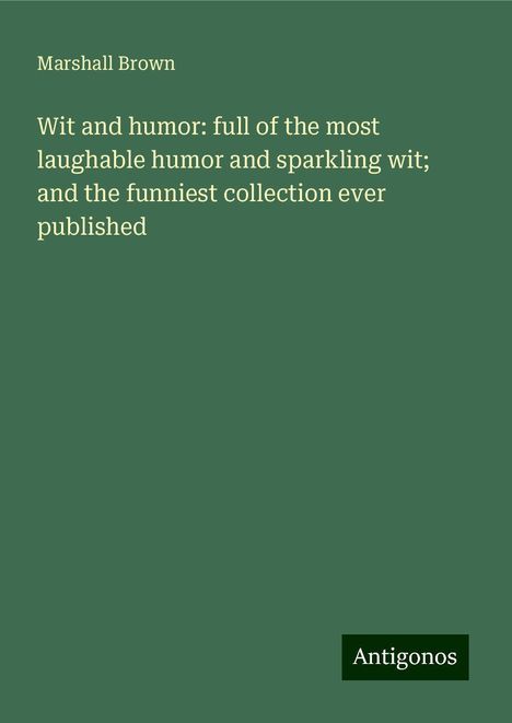 Marshall Brown: Wit and humor: full of the most laughable humor and sparkling wit; and the funniest collection ever published, Buch