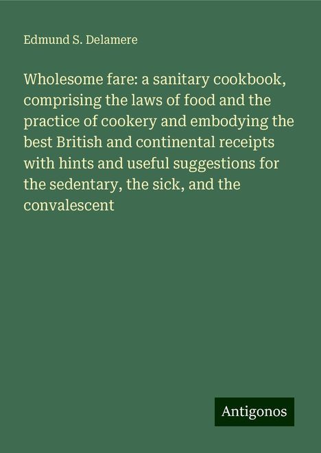 Edmund S. Delamere: Wholesome fare: a sanitary cookbook, comprising the laws of food and the practice of cookery and embodying the best British and continental receipts with hints and useful suggestions for the sedentary, the sick, and the convalescent, Buch