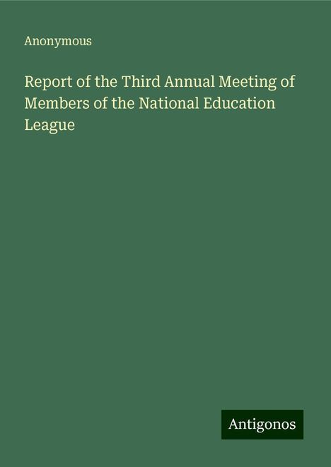 Anonymous: Report of the Third Annual Meeting of Members of the National Education League, Buch