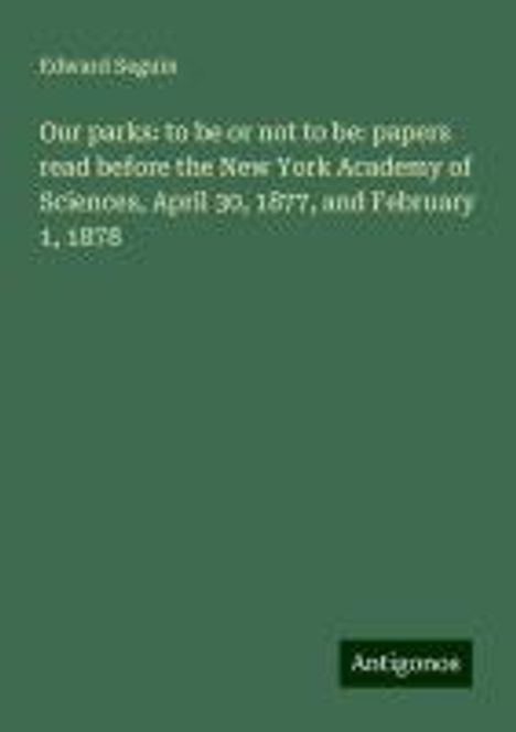 Edward Seguin: Our parks: to be or not to be: papers read before the New York Academy of Sciences, April 30, 1877, and February 1, 1878, Buch