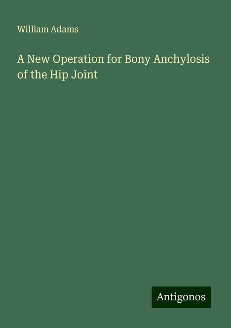 William Adams: A New Operation for Bony Anchylosis of the Hip Joint, Buch