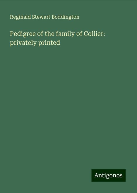 Reginald Stewart Boddington: Pedigree of the family of Collier: privately printed, Buch