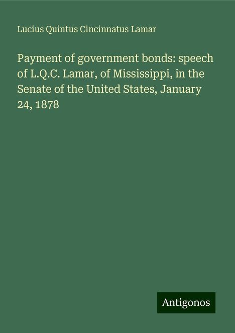 Lucius Quintus Cincinnatus Lamar: Payment of government bonds: speech of L.Q.C. Lamar, of Mississippi, in the Senate of the United States, January 24, 1878, Buch