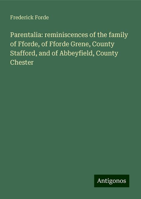 Frederick Forde: Parentalia: reminiscences of the family of Fforde, of Fforde Grene, County Stafford, and of Abbeyfield, County Chester, Buch