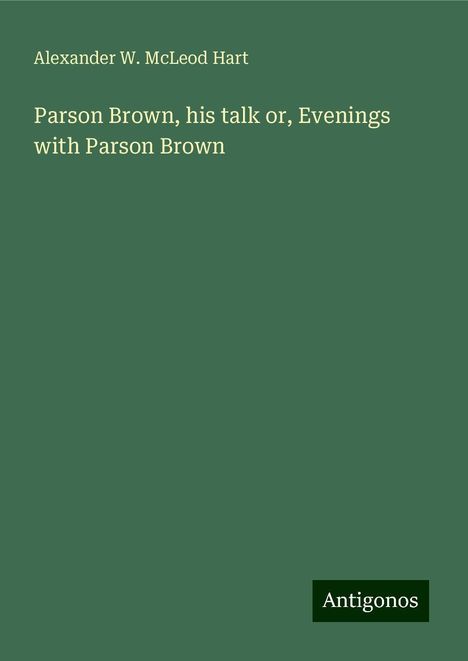 Alexander W. McLeod Hart: Parson Brown, his talk or, Evenings with Parson Brown, Buch