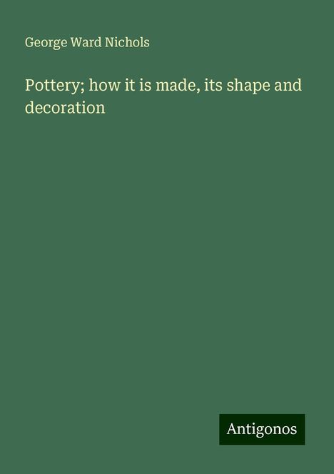 George Ward Nichols: Pottery; how it is made, its shape and decoration, Buch