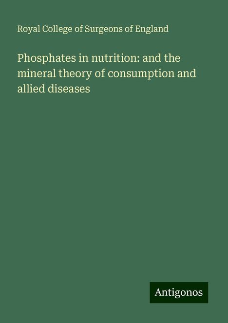 Royal College Of Surgeons Of England: Phosphates in nutrition: and the mineral theory of consumption and allied diseases, Buch