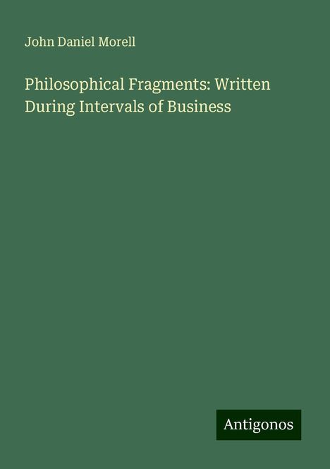 John Daniel Morell: Philosophical Fragments: Written During Intervals of Business, Buch