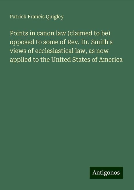 Patrick Francis Quigley: Points in canon law (claimed to be) opposed to some of Rev. Dr. Smith's views of ecclesiastical law, as now applied to the United States of America, Buch